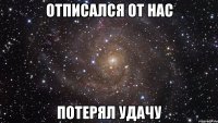 Отписался от нас потерял удачу