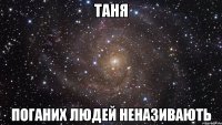 таня поганих людей неназивають