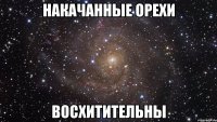 накачанные орехи восхитительны