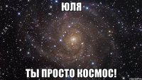 Юля Ты просто космос!