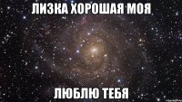 Лизка хорошая моя люблю тебя