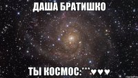 Даша Братишко ты космос:***♥♥♥