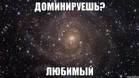 Доминируешь? Любимый