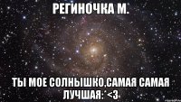 Региночка М. Ты мое солнышко,самая самая лучшая:*<3