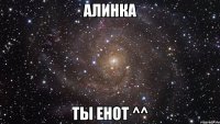 Алинка Ты енот ^^