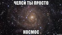 Челси ты просто Космос