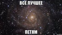 ВСЁ ЛУЧШЕЕ ПЕТЯМ