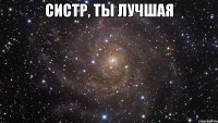 Систр, ты лучшая 