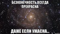 безконечность всегда прекрасна даже если ужасна...