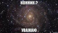 Конник ? Уважаю