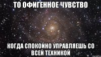 то офигенное чувство когда спокойно управляешь со всей техникой