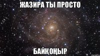 Жазира ты просто Байқоңыр