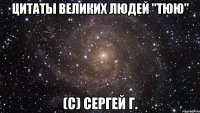 Цитаты великих людей "Тюю" (с) Сергей Г.