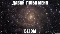 давай, люби меня бегом