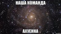 Наша команда Ахуенна