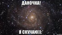 Даночка! Я скучаю)):*