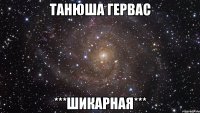 Танюша Гервас ***Шикарная***