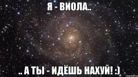 Я - Виола.. .. а ты - идёшь нахуй! :)