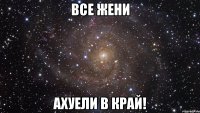 Все Жени ахуели в край!