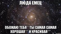 Люда Емец Обожаю тебя** ты самая самая хорошая*** и красивая***