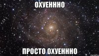 охуеннно просто охуеннно