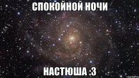 спокойной ночи настюша :3