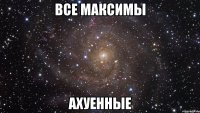 Все Максимы Ахуенные