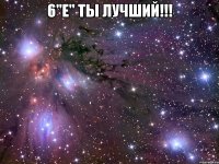 6"е" ты лучший!!! 