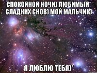 Спокойной ночи) любимый* Сладких снов) мой мальчик) Я люблю тебя)*