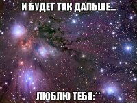 и будет так дальше... люблю тебя:**