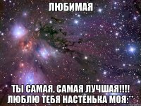 Любимая Ты самая, самая лучшая!!!! Люблю тебя Настенька моя:**