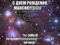 С днем рождения, Максик!!!))))))**** Ты самый лучший!!!))))))))))))))))^-^******** ^от Янчика!^