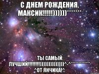 С днем рождения, Максик!!!!!))))))******* Ты самый лучший!!!!!!!!))))))))))))))^-^************* ^от Янчика!^