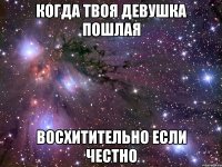 когда твоя девушка пошлая восхитительно если честно