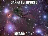 Зайка ты просто Муааа:-* :-* :-*