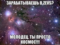 Зарабатываешь в Zevs? молодец, ты просто космос!!!