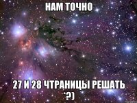 нам точно 27 и 28 чтраницы решать *?)