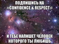 Подпишись на #CONFIDENCE & RESPECT# и тебе напишет человек которого ты любишь