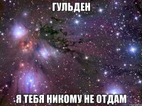 Гульден Я тебя никому не отдам