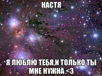 Настя Я люблю тебя,и только ты мне нужна <3