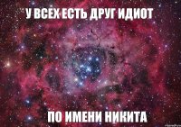 у всех есть друг идиот по имени никита