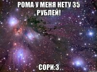 Рома у меня нету 35 рублей! Сори:3