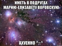 Иметь в подругах Марию-Елизавету Воровскую Ахуенно ^~^