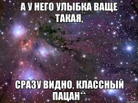 А у него улыбка Ваще такая, Сразу видно, классный пацан**