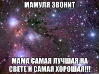 Мамуля звонит Мама самая лучшая на свете и самая хорошая!!!