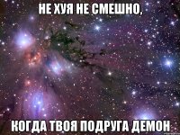 не хуя не смешно, когда твоя подруга демон