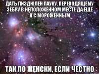 Дать пиздюлей пауку, переходящему зебру в неположенном месте да ещё и с мороженным Так по женски, если честно