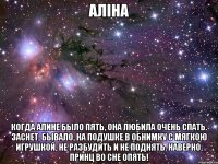 АЛІНА Когда Алине было пять, Она любила очень спать. Заснет, бывало, на подушке В обнимку с мягкою игрушкой, Не разбудить и не поднять. Наверно, принц во сне опять!