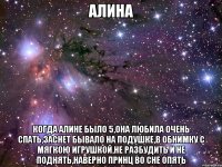 Алина Когда Алине было 5,Она любила очень спать,Заснет бывало на подушке,в обнимку с мягкою игрушкой,Не разбудить и не поднять,наверно принц во сне опять