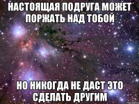 Настоящая подруга может поржать над тобой Но никогда не даст это сделать другим